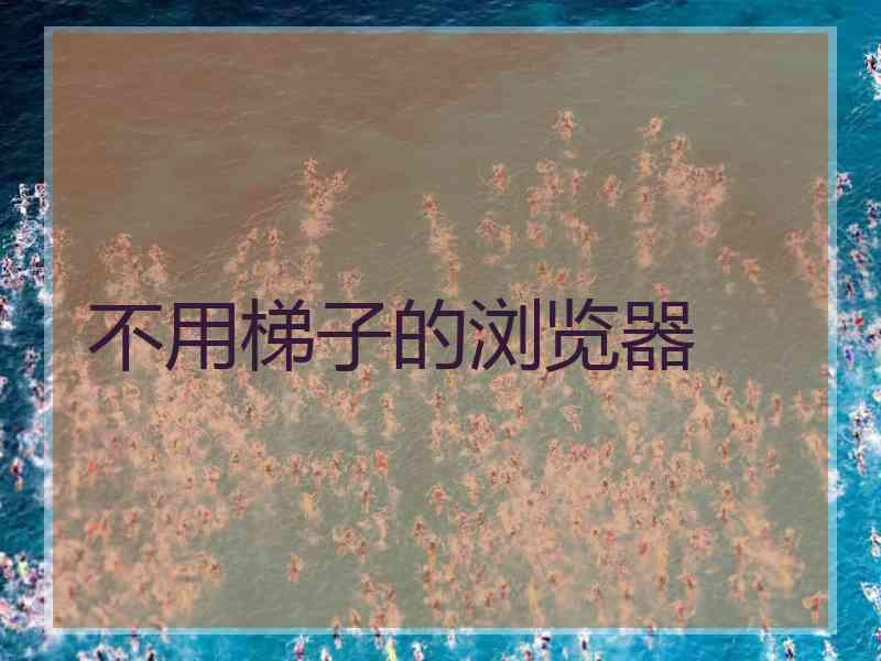 不用梯子的浏览器
